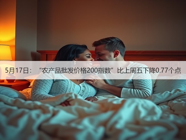 5月17日:“农产品批发价格200指数”比上周五下降0.77个点(图3) 5月17日:“农产品批发价格200指数”比上周五下降0.77个点(图3)