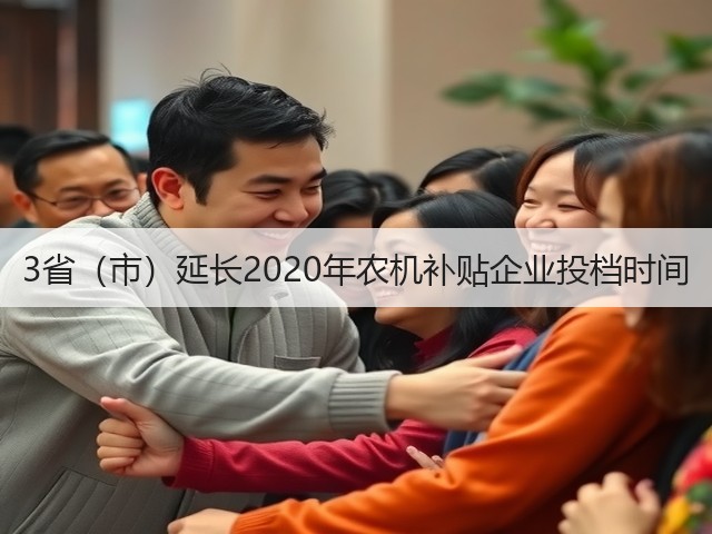 3省(市)延长2020年农机补贴企业投档时间(图1) 3省(市)延长2020年农机补贴企业投档时间(图1)