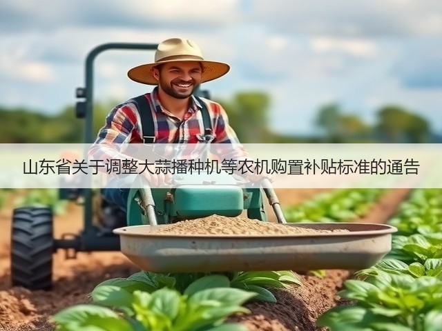 山东省关于调整大蒜播种机等农机购置补贴标准的通告(图3) 山东省关于调整大蒜播种机等农机购置补贴标准的通告(图3)