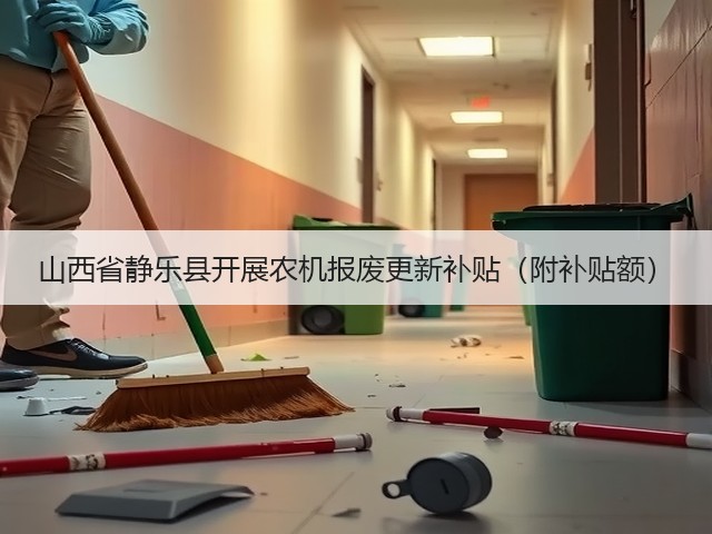山西省静乐县开展农机报废更新补贴(附补贴额)(图3) 山西省静乐县开展农机报废更新补贴(附补贴额)(图3)