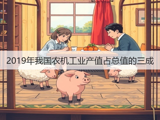 2019年我国农机工业产值占总值的三成(图2) 2019年我国农机工业产值占总值的三成(图2)