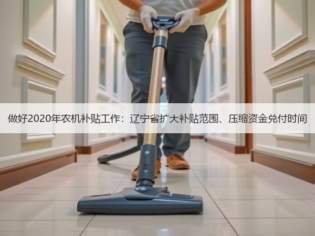 做好2020年农机补贴工作:辽宁省扩大补贴范围、压缩资金兑付时间(图3) 做好2020年农机补贴工作:辽宁省扩大补贴范围、压缩资金兑付时间(图3)