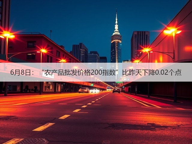 6月8日:“农产品批发价格200指数”比昨天下降0.02个点(图2) 6月8日:“农产品批发价格200指数”比昨天下降0.02个点(图2)