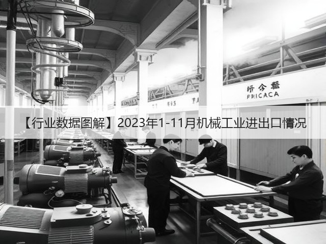 【行业数据图解】2023年1-11月机械工业进出口情况(图3)