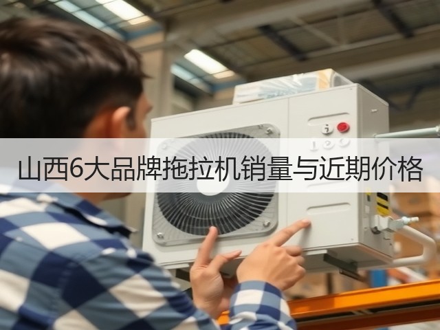 山西6大品牌拖拉机销量与近期价格(图1) 山西6大品牌拖拉机销量与近期价格(图1)
