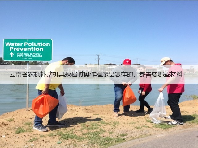 云南省农机补贴机具投档时操作程序是怎样的,都需要哪些材料?(图3) 云南省农机补贴机具投档时操作程序是怎样的,都需要哪些材料?(图3)