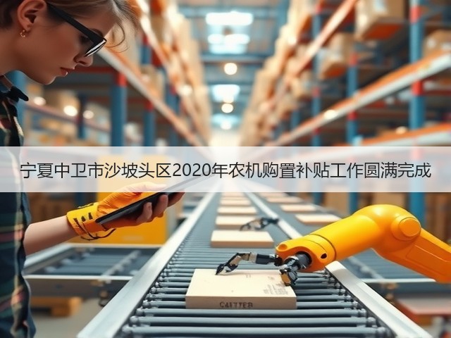 宁夏中卫市沙坡头区2020年农机购置补贴工作圆满完成(图1) 宁夏中卫市沙坡头区2020年农机购置补贴工作圆满完成(图1)