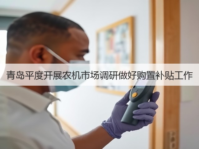 青岛平度开展农机市场调研做好购置补贴工作(图1) 青岛平度开展农机市场调研做好购置补贴工作(图1)