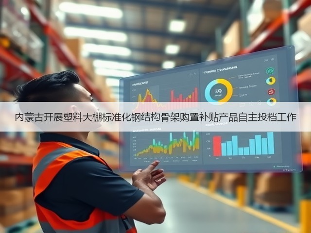 内蒙古开展塑料大棚标准化钢结构骨架购置补贴产品自主投档工作(图1) 内蒙古开展塑料大棚标准化钢结构骨架购置补贴产品自主投档工作(图1)