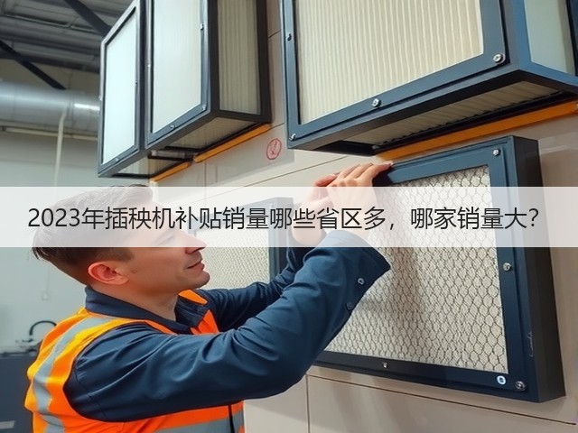 2023年插秧机补贴销量哪些省区多，哪家销量大？(图1)