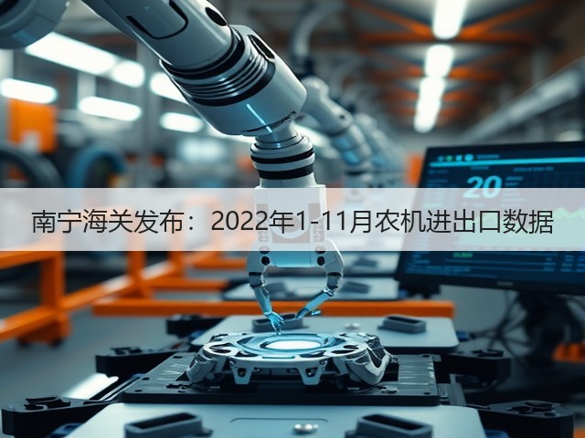 南宁海关发布:2022年1-11月农机进出口数据(图1) 南宁海关发布:2022年1-11月农机进出口数据(图1)
