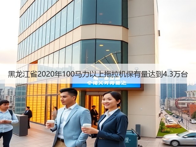 黑龙江省2020年100马力以上拖拉机保有量达到4.3万台(图2) 黑龙江省2020年100马力以上拖拉机保有量达到4.3万台(图2)