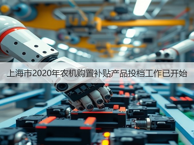 上海市2020年农机购置补贴产品投档工作已开始(图1)