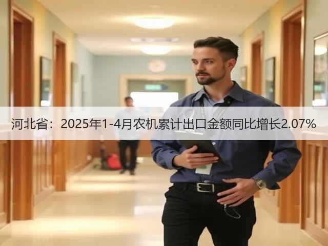 河北省：2025年1-4月农机累计出口金额同比增长2.07%(图2)