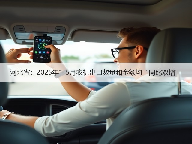 河北省：2025年1-5月农机出口数量和金额均“同比双增”(图1)