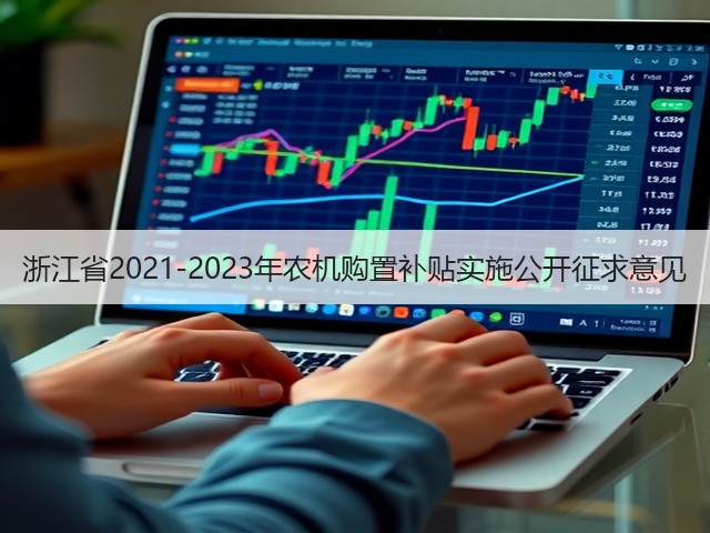 浙江省2021-2023年农机购置补贴实施公开征求意见(图1) 浙江省2021-2023年农机购置补贴实施公开征求意见(图1)