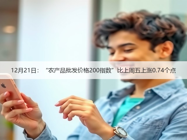 12月21日:“农产品批发价格200指数”比上周五上涨0.74个点(图3) 12月21日:“农产品批发价格200指数”比上周五上涨0.74个点(图3)