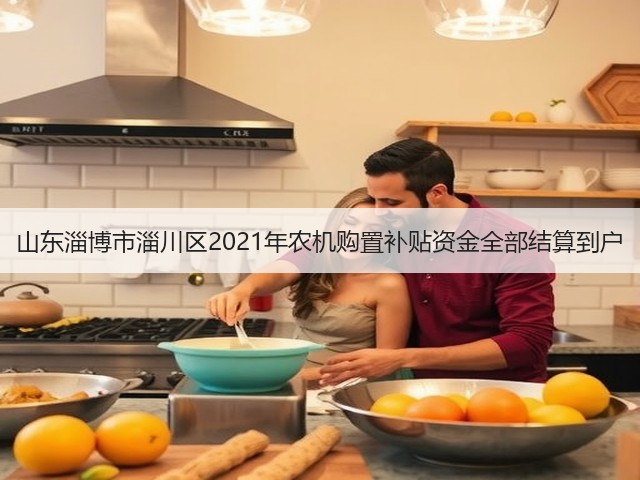 山东淄博市淄川区2021年农机购置补贴资金全部结算到户(图1) 山东淄博市淄川区2021年农机购置补贴资金全部结算到户(图1)
