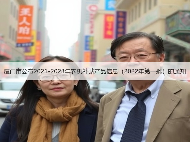 厦门市公布2021-2023年农机补贴产品信息(2022年第一批)的通知(图1) 厦门市公布2021-2023年农机补贴产品信息(2022年第一批)的通知(图1)