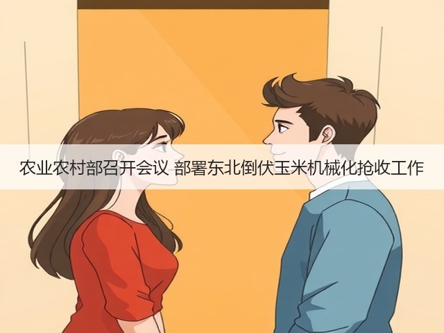 农业农村部召开会议 部署东北倒伏玉米机械化抢收工作(图1) 农业农村部召开会议 部署东北倒伏玉米机械化抢收工作(图1)