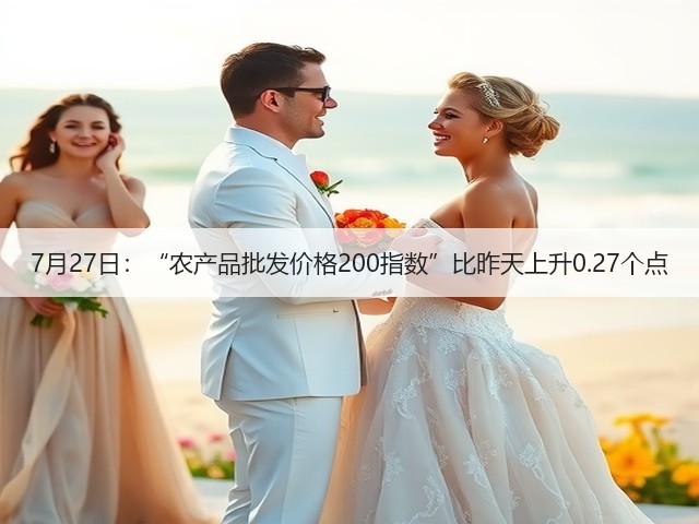 7月27日：“农产品批发价格200指数”比昨天上升0.27个点(图2)