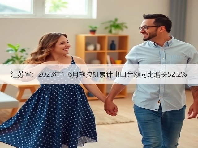 江苏省：2023年1-6月拖拉机累计出口金额同比增长52.2%(图2)