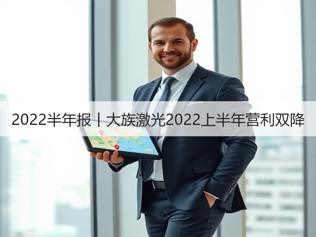 2022半年报丨大族激光2022上半年营利双降(图2) 2022半年报丨大族激光2022上半年营利双降(图2)