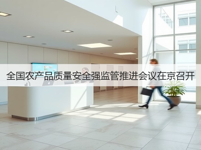全国农产品质量安全强监管推进会议在京召开(图1) 全国农产品质量安全强监管推进会议在京召开(图1)