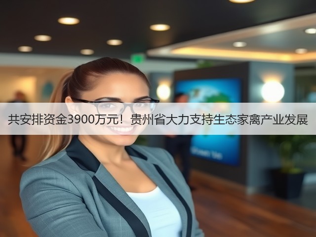 共安排资金3900万元!贵州省大力支持生态家禽产业发展(图2) 共安排资金3900万元!贵州省大力支持生态家禽产业发展(图2)
