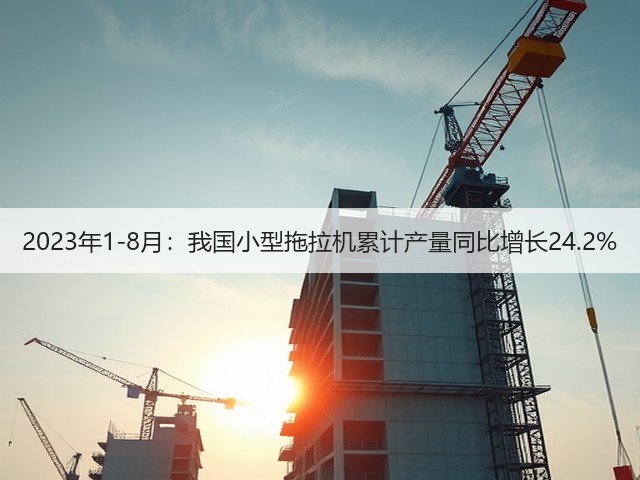 2023年1-8月:我国小型拖拉机累计产量同比增长24.2%(图1) 2023年1-8月:我国小型拖拉机累计产量同比增长24.2%(图1)