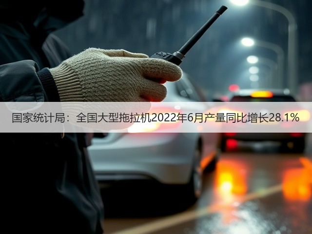 国家统计局:全国大型拖拉机2022年6月产量同比增长28.1%(图2) 国家统计局:全国大型拖拉机2022年6月产量同比增长28.1%(图2)