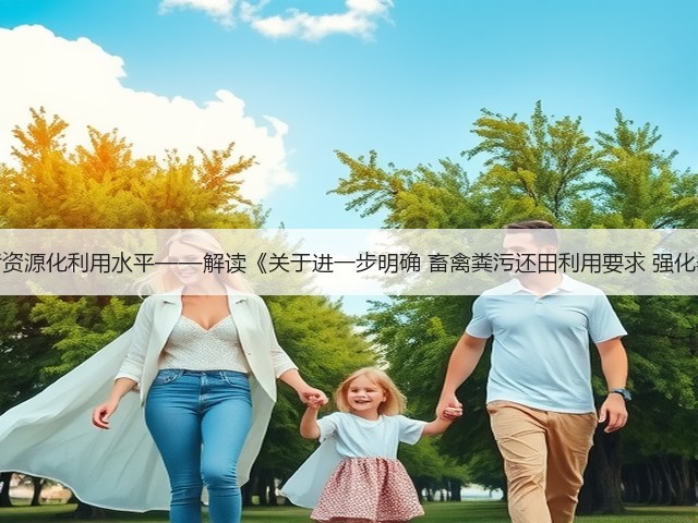 切实提高畜禽养殖粪污资源化利用水平——解读《关于进一步明确 畜禽粪污还田利用要求 强化养殖污染监管的通知》(图3) 切实提高畜禽养殖粪污资源化利用水平——解读《关于进一步明确 畜禽粪污还田利用要求 强化养殖污染监管的通知》(图3)