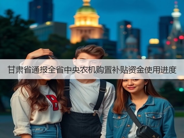 甘肃省通报全省中央农机购置补贴资金使用进度(图2) 甘肃省通报全省中央农机购置补贴资金使用进度(图2)