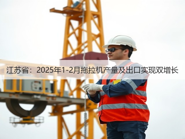 江苏省：2025年1-2月拖拉机产量及出口实现双增长(图3)