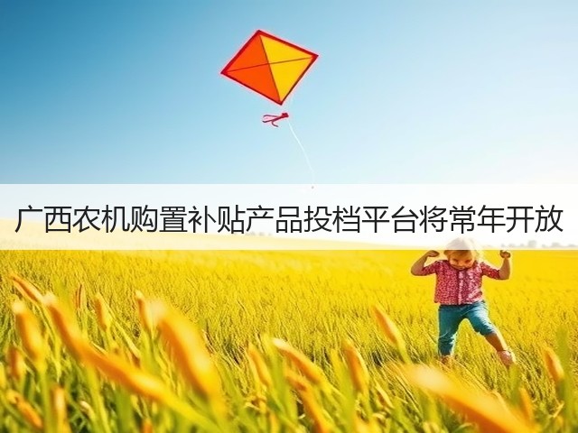 广西农机购置补贴产品投档平台将常年开放(图1) 广西农机购置补贴产品投档平台将常年开放(图1)