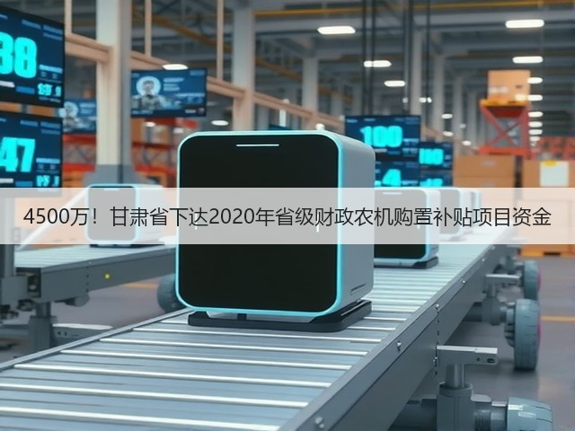 4500万!甘肃省下达2020年省级财政农机购置补贴项目资金(图2) 4500万!甘肃省下达2020年省级财政农机购置补贴项目资金(图2)