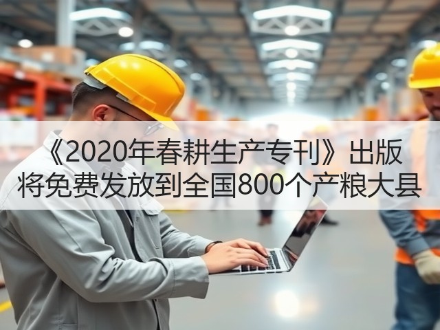 《2020年春耕生产专刊》出版 将免费发放到全国800个产粮大县(图1) 《2020年春耕生产专刊》出版 将免费发放到全国800个产粮大县(图1)