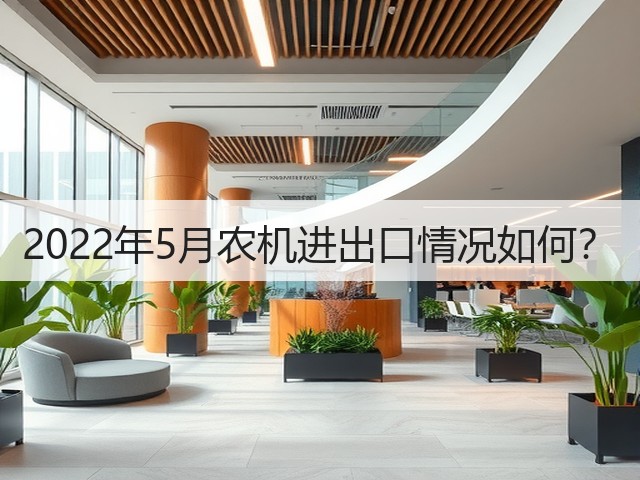 2022年5月农机进出口情况如何?(图3) 2022年5月农机进出口情况如何?(图3)