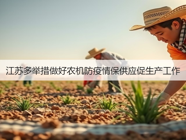 江苏多举措做好农机防疫情保供应促生产工作(图2) 江苏多举措做好农机防疫情保供应促生产工作(图2)