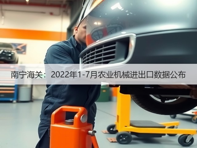 南宁海关:2022年1-7月农业机械进出口数据公布(图3) 南宁海关:2022年1-7月农业机械进出口数据公布(图3)