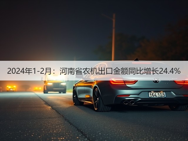 2024年1-2月:河南省农机出口金额同比增长24.4%(图2) 2024年1-2月:河南省农机出口金额同比增长24.4%(图2)