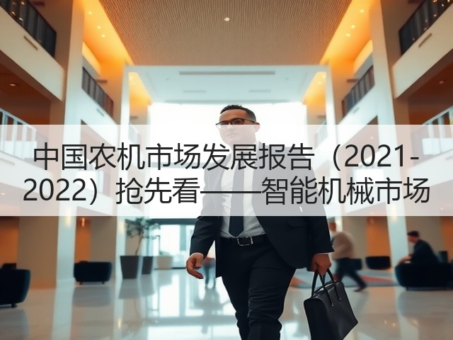 中国农机市场发展报告(2021-2022)抢先看——智能机械市场(图3) 中国农机市场发展报告(2021-2022)抢先看——智能机械市场(图3)