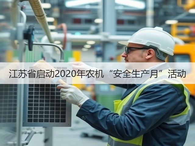 江苏省启动2020年农机“安全生产月”活动(图1) 江苏省启动2020年农机“安全生产月”活动(图1)