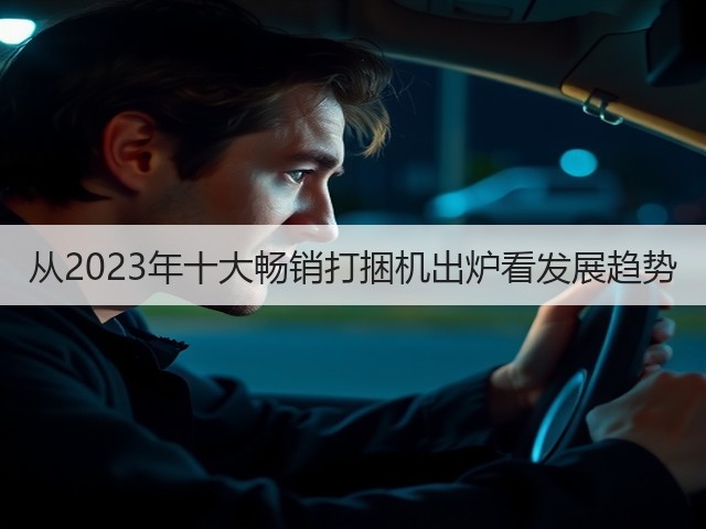 从2023年十大畅销打捆机出炉看发展趋势(图1) 从2023年十大畅销打捆机出炉看发展趋势(图1)
