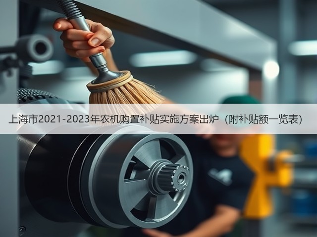 上海市2021-2023年农机购置补贴实施方案出炉(附补贴额一览表)(图1) 上海市2021-2023年农机购置补贴实施方案出炉(附补贴额一览表)(图1)