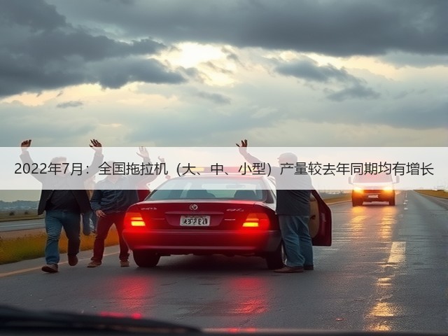 2022年7月：全国拖拉机（大、中、小型）产量较去年同期均有增长(图1)