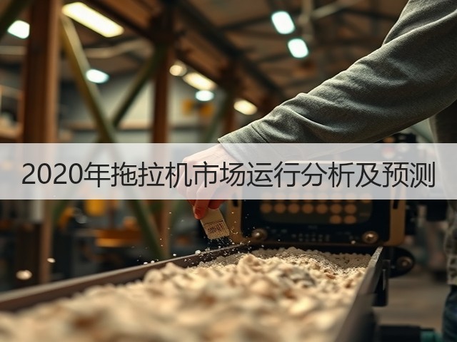 2020年拖拉机市场运行分析及预测(图1) 2020年拖拉机市场运行分析及预测(图1)