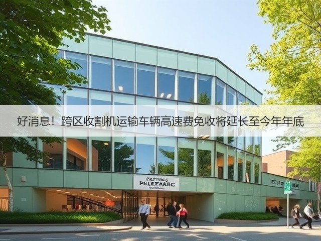 好消息!跨区收割机运输车辆高速费免收将延长至今年年底(图2) 好消息!跨区收割机运输车辆高速费免收将延长至今年年底(图2)