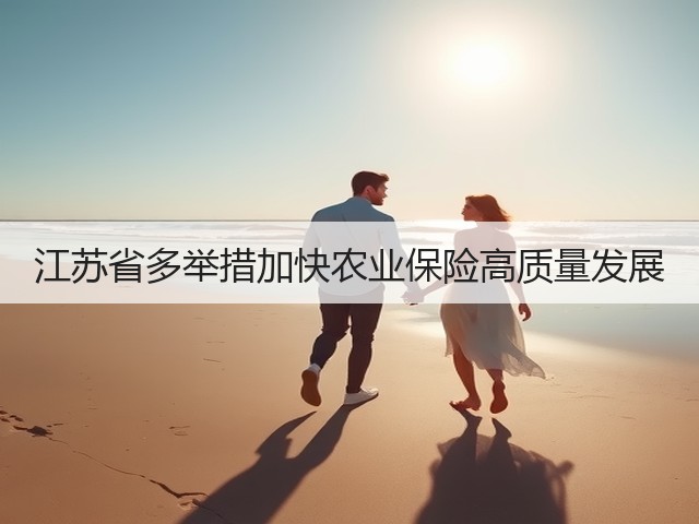 江苏省多举措加快农业保险高质量发展(图1) 江苏省多举措加快农业保险高质量发展(图1)
