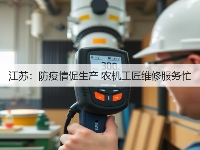江苏:防疫情促生产 农机工匠维修服务忙(图1) 江苏:防疫情促生产 农机工匠维修服务忙(图1)
